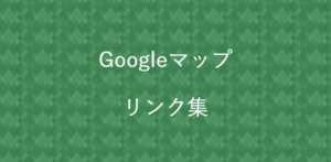 Googleマップ リンク集