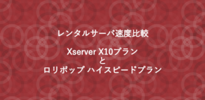 【レンタルサーバ速度比較】Xserver X10 と ロリポップ ハイスピード